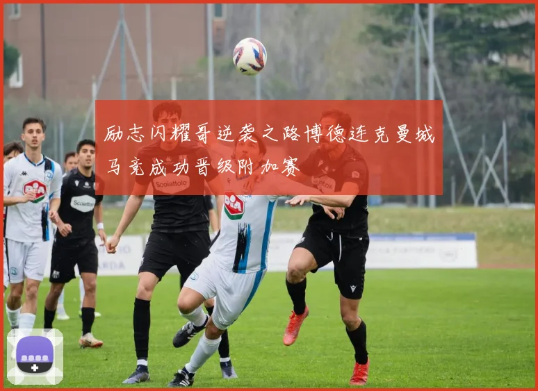 励志闪耀哥逆袭之路博德连克曼城马竞成功晋级附加赛