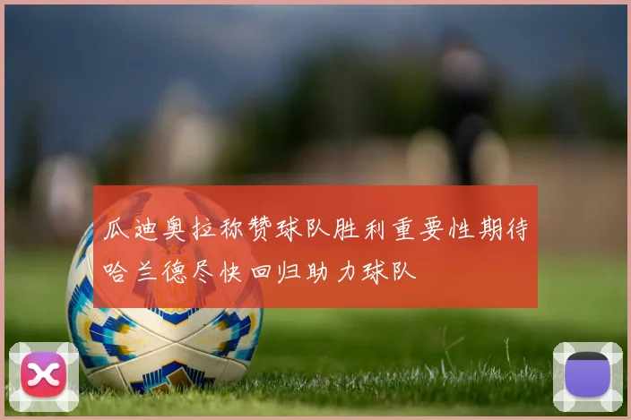 瓜迪奥拉称赞球队胜利重要性期待哈兰德尽快回归助力球队