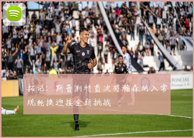拓记：斯普利特首次将瀚森纳入常规轮换迎接全新挑战