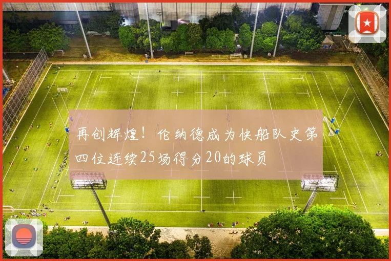 再创辉煌！伦纳德成为快船队史第四位连续25场得分20的球员