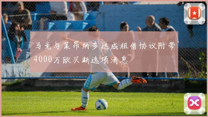 马竞与莱昂纳多达成租借协议附带4000万欧买断选项消息