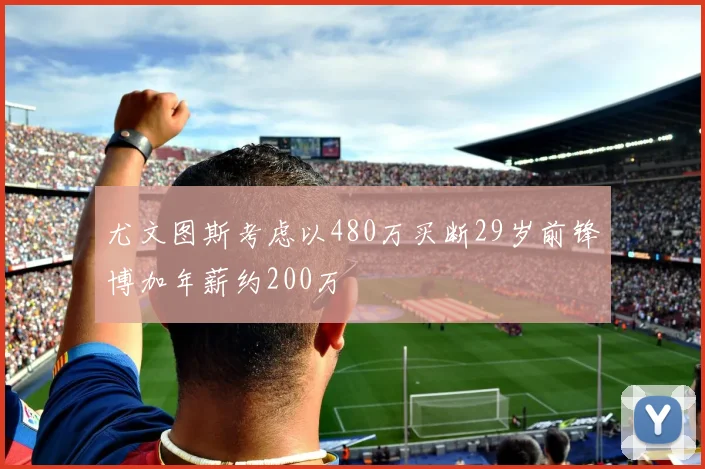 尤文图斯考虑以480万买断29岁前锋博加年薪约200万