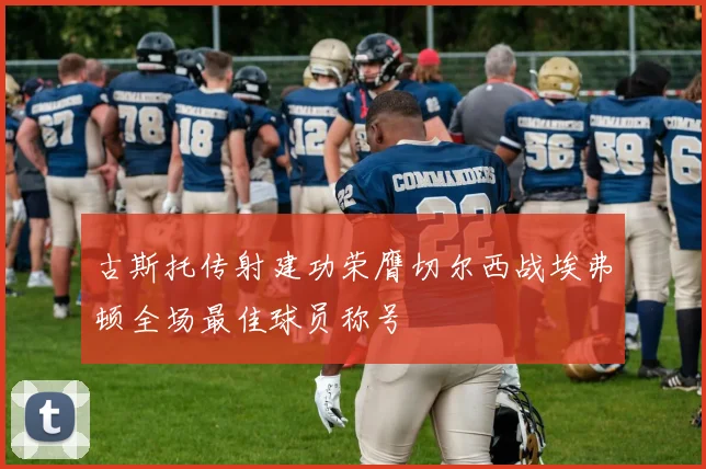 古斯托传射建功荣膺切尔西战埃弗顿全场最佳球员称号