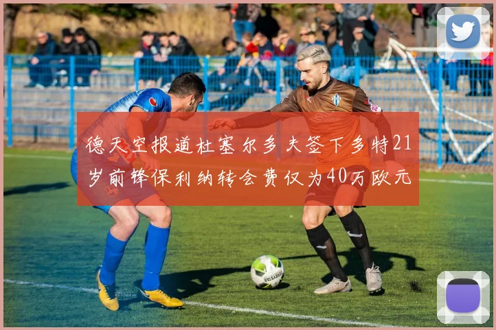 德天空报道杜塞尔多夫签下多特21岁前锋保利纳转会费仅为40万欧元