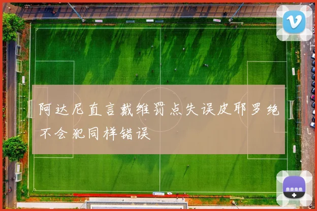 阿达尼直言戴维罚点失误皮耶罗绝不会犯同样错误