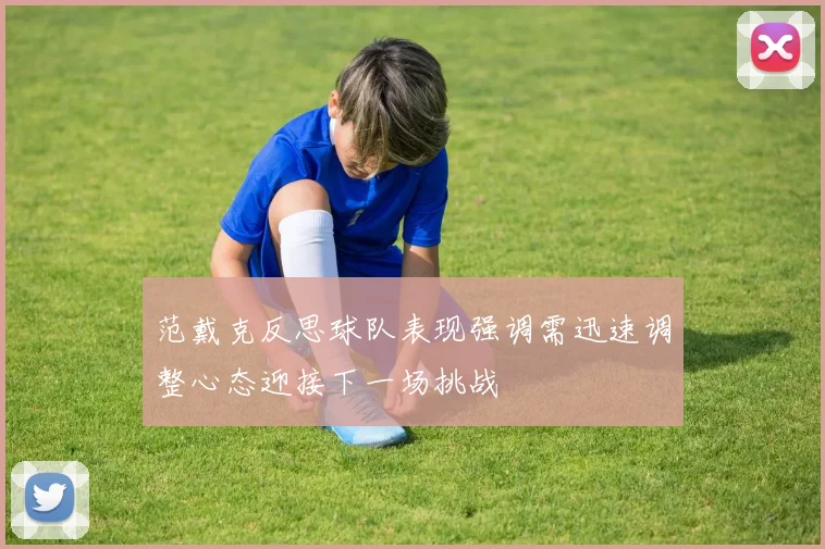 范戴克反思球队表现强调需迅速调整心态迎接下一场挑战