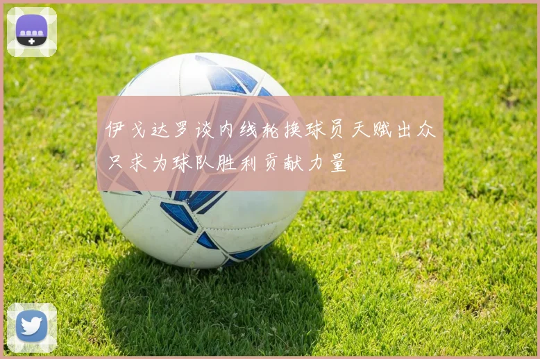 伊戈达罗谈内线轮换球员天赋出众只求为球队胜利贡献力量