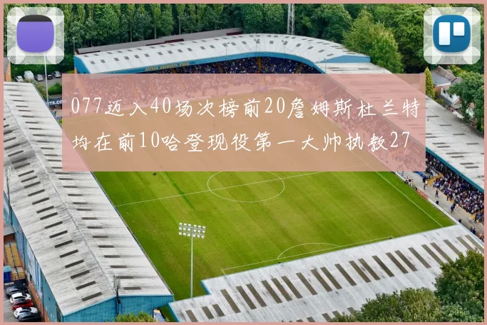 077迈入40场次榜前20詹姆斯杜兰特均在前10哈登现役第一大帅执教271场次