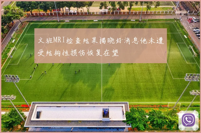文班MRI检查结果揭晓好消息他未遭受结构性损伤恢复在望