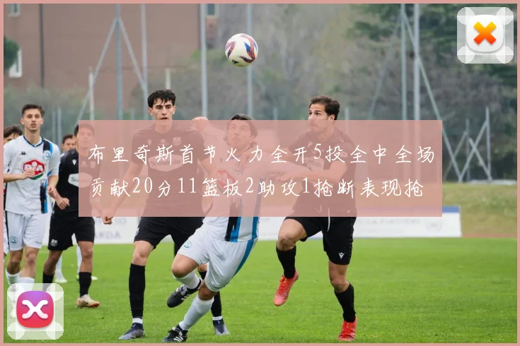 布里奇斯首节火力全开5投全中全场贡献20分11篮板2助攻1抢断表现抢眼