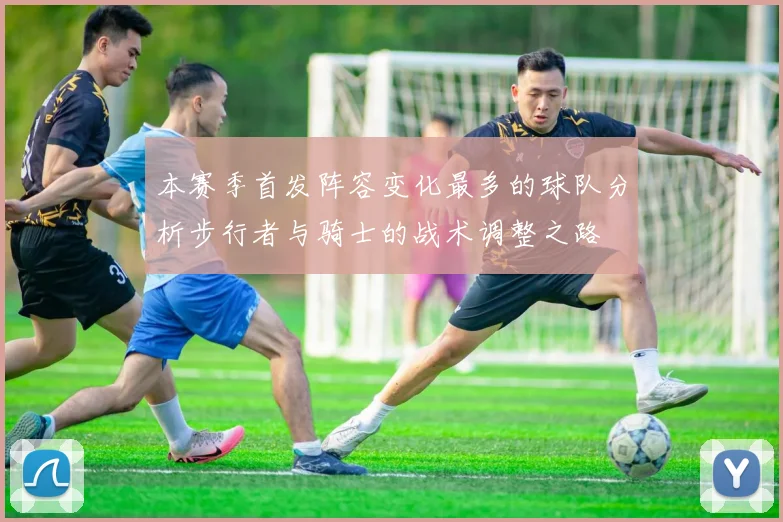 本赛季首发阵容变化最多的球队分析步行者与骑士的战术调整之路