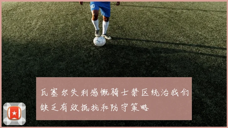 瓦塞尔失利感慨骑士禁区统治我们缺乏有效抵抗和防守策略