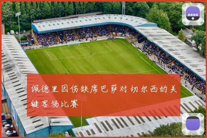 佩德里因伤缺席巴萨对切尔西的关键客场比赛